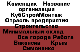 Каменщик › Название организации ­ КубСтройМонтаж › Отрасль предприятия ­ Строительство › Минимальный оклад ­ 100 000 - Все города Работа » Вакансии   . Крым,Симоненко